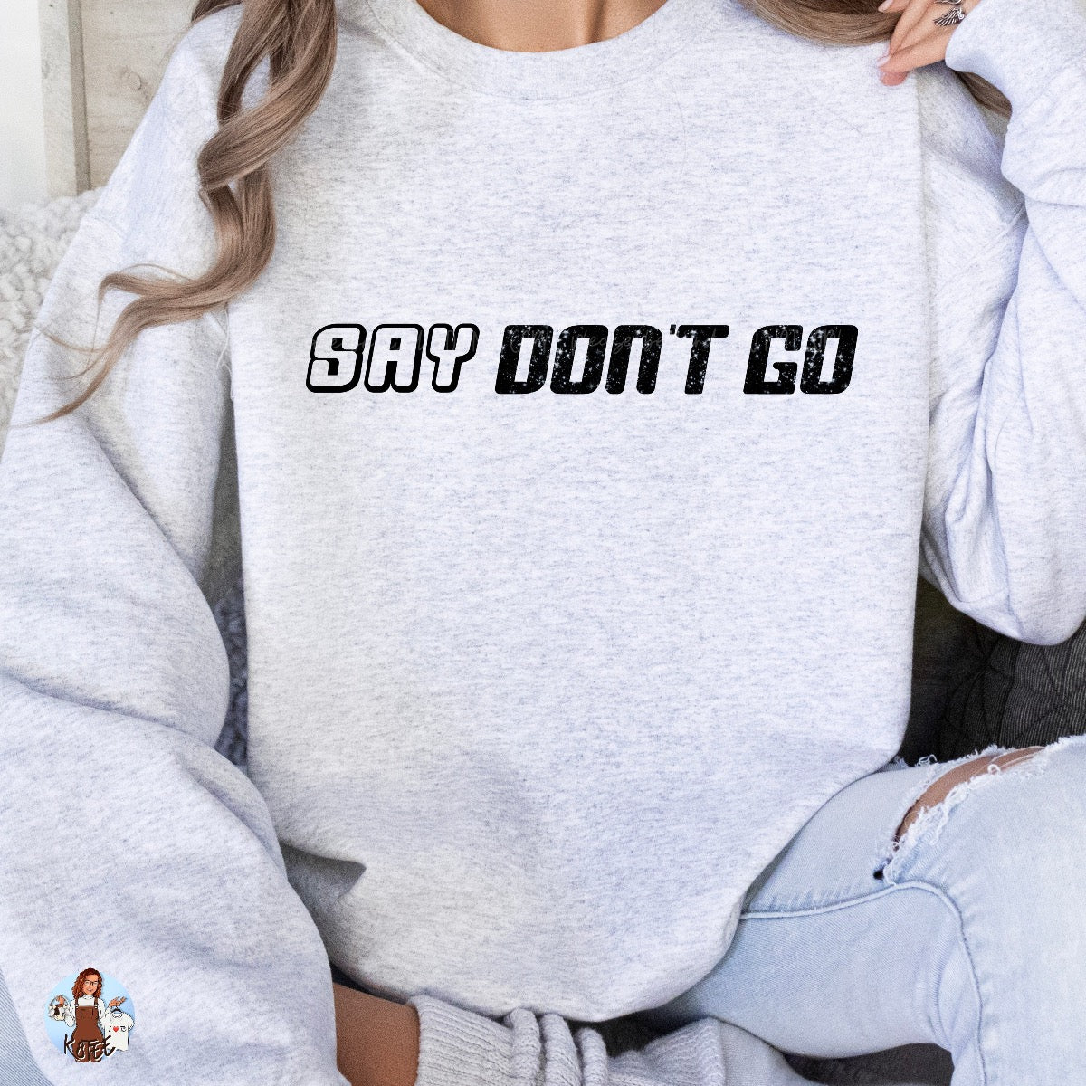 Say Don't Go Tee/Crewneck - K8TEE Original Design*